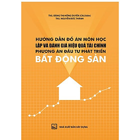 Sách - Hướng Dẫn Đồ Án Môn Học Lập Và Đánh Giá Hiệu Quả Tài Chính, Phương Án Đầu Tư Phát Triển Bất Động Sản - NXB Xây Dựng