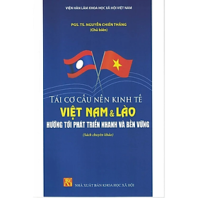 Tái Cơ Cấu nền Kinh Tế Việt Nam & Lào Hướng Tới Phát Triển Nhanh Và Bền Vững (Sách chuyên khảo)