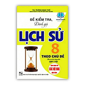 Sách - Đề kiểm tra, đánh giá lịch sử 8 theo chủ đề (biên soạn theo chương trình GDPT mới)