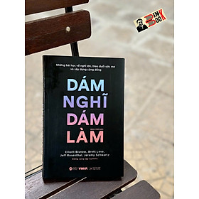 DÁM NGHĨ DÁM LÀM - NHỮNG BÀI HỌC VỀ NGHĨ LỚN, THEO ĐUỔI ƯỚC MƠ VÀ XÂY DỰNG CỘNG ĐỒNG – Elliott Bisnow, Brett Leve, Jeff Rosenthal, Jeremy Schwartz - Alpha Books – NXB Công Thương