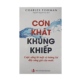 Cơn Khát Khủng Khiếp : Cuộc Sống Bí Mật Và Tương Lai Đầy Sóng Gió Của Nước - Bản Quyền