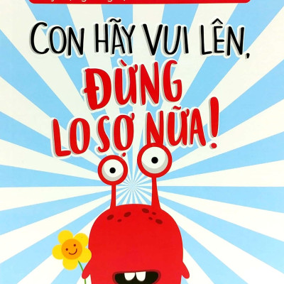 Xây Dựng Lòng Tự Tin Cho Trẻ 7-11 Tuổi: Con Hãy Vui Lên, Đừng Lo Sợ Nữa