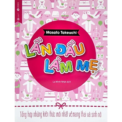 Lần đầu làm mẹ - Tổng hợp những kiến thức mới nhất về mang thai và sinh nở - Masato Takeuchi - NXB Lao Động 