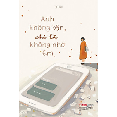 Anh Không Bận, Chỉ Là Không Nhớ Em - Hãy Mạnh Mẽ Và Can Đảm Bước Ra Khỏi Mối Tình Đang Khiến Mình Đau Đớn