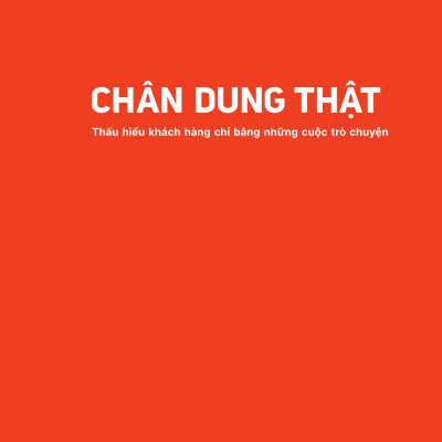 Chân Dung Thật - Thấu Hiểu Khách Hàng Chỉ Bằng Những Cuộc Trò Chuyện