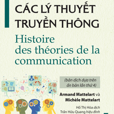 LỊCH SỬ CÁC LÝ THUYẾT TRUYỀN THÔNG (Histoire des théories de la communication) - Armand Mattelart và Michèle Mattelart - Hồ Thị Hòa, Trần Hữu Quang hiệu đính