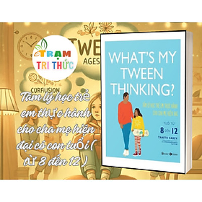 What’s my tween thinking? Tâm lý học trẻ em thực hành cho cha mẹ hiện đại có con tuổi ( từ 8 đến 12 ) - Tanith Carey - NXB Công thương