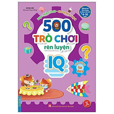 500 Trò Chơi Rèn Luyện IQ (4-10 Tuổi) - Khả Năng Tư Duy