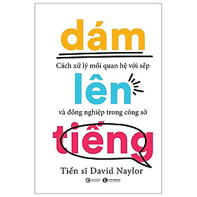 Dám Lên Tiếng - Cách Xử Lý Mối Quan Hệ Với Sếp Và Đồng Nghiệp Trong Công Sở