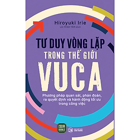 Tư Duy Vòng Lặp Trong Thế Giới VUCA - Hiroyuki Irie (bìa mềm)