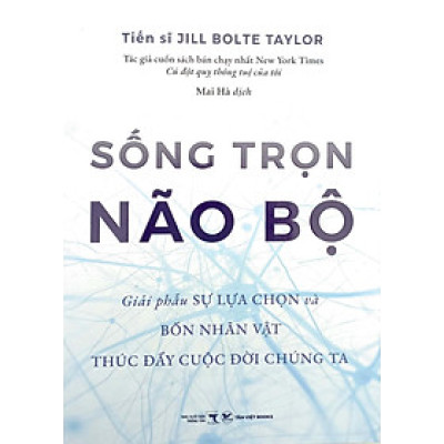Sống Trọn Não Bộ - Giải Phẫu Sự Lựa Chọn Và Bốn Nhân Vật Thúc Đẩy Cuộc Đời Chúng Ta