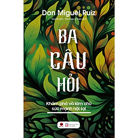 Cuốn Sách Tổng Hợp Kiến Thức Hay: Ba Câu Hỏi - Khám Phá Làm Chủ Sức Mạnh Nội Tại