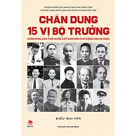 Chân Dung 15 Vị Bộ Trưởng Chính Phủ Lâm Thời Nước Việt Nam Dân Chủ Cộng Hòa (8.1945)