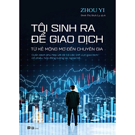 TÔI SINH RA ĐỂ GIAO DỊCH – Từ Kẻ Mộng Mơ Đến Chuyên Gia – ZhouYi – Đinh Thị Bích Ly dịch – Phanbook  