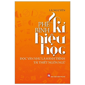 Sách - Phê Bình Kí Hiệu Học - Đọc Văn Như Là Hành Trình Tái Thiết Ngôn Ngữ - NXB Phụ Nữ