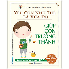 Yêu Con Như Thế Là Vừa Đủ: Giúp Con Trưởng Thành (Cẩm Nang Nuôi Dạy Trẻ Lớp 6)