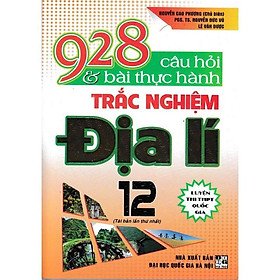 Sách - 928 Câu Hỏi Và Bài Tập Thực Hành Trắc Nghiệm Địa Lí 12 - Luyện Thi THPT Quốc Gia - Hồng Ân