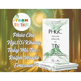 Phúc Cho Người Không Thấy Mà Tin - Tự Nhiên Và Những Bài Tiểu Luận Khác - Ralph Waldo Emerson