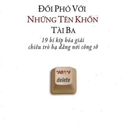Đối Phó Với Những Tên Khốn Tài Ba - 19 Bí Kíp Hóa Giải Chiêu Trò Hạ Đẳng Nơi Công Sở