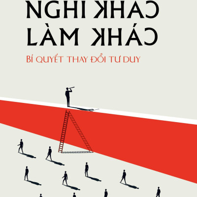 Sách - Nghĩ Khác Làm Khác - Bí Quyết Thay Đổi Tư Duy