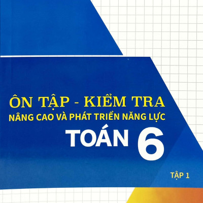 Ôn Tập-Kiểm Tra Nâng Cao Và Phát Triển Năng Lực Toán 6 - Tập 1