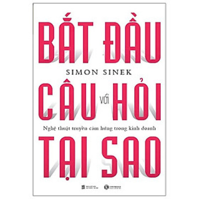 Bắt Đầu Với Câu Hỏi Tại Sao - Nghệ Thuật Truyền Cảm Hứng Trong Kinh Doanh (Tái Bản 2024)