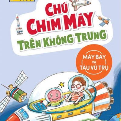 Khoa Học Thú Vị - Chú Chim Máy Trên Không Trung - Máy Bay Và Tàu Vũ Trụ (Tái Bản 2022)