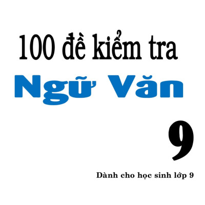 100 Đề Kiểm Tra Ngữ Văn 9 - KV