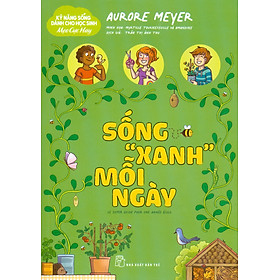 Kỹ Năng Sống Dành Cho Học Sinh - Mẹo Cực Hay: Sống "Xanh" Mỗi Ngày - Aurore Meyer; Myrtille Tournefeville, Amandine minh hoạ; Trần Thị Ánh Thu dịch