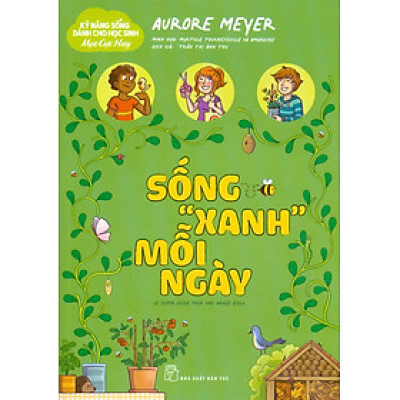 Kỹ Năng Sống Dành Cho Học Sinh - Mẹo Cực Hay: Sống "Xanh" Mỗi Ngày - Aurore Meyer; Myrtille Tournefeville, Amandine minh hoạ; Trần Thị Ánh Thu dịch